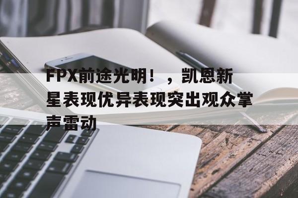 FPX前途光明!,凯恩新星表现优异表现突出观众掌声雷动 FPX前途光明!,凯恩新星表现优异表现突出观众掌声雷动